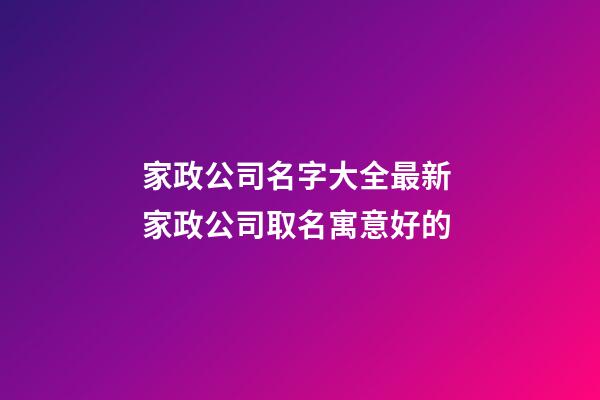 家政公司名字大全最新 家政公司取名寓意好的